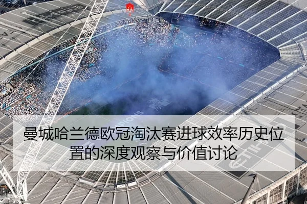 曼城哈兰德欧冠淘汰赛进球效率历史位置的深度观察与价值讨论