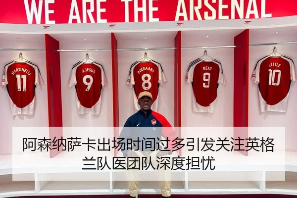 阿森纳萨卡出场时间过多引发关注英格兰队医团队深度担忧